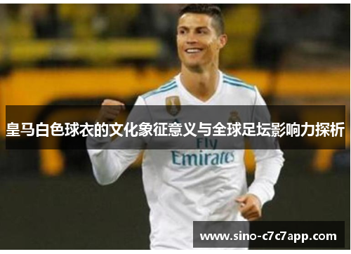皇马白色球衣的文化象征意义与全球足坛影响力探析