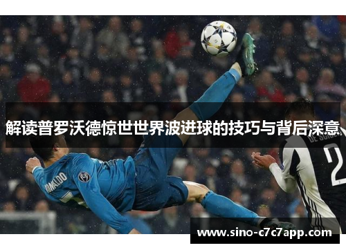 解读普罗沃德惊世世界波进球的技巧与背后深意