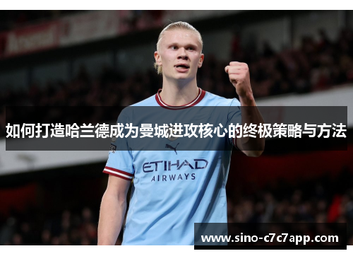 如何打造哈兰德成为曼城进攻核心的终极策略与方法
