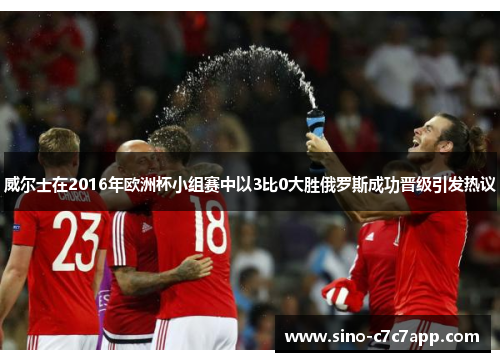 威尔士在2016年欧洲杯小组赛中以3比0大胜俄罗斯成功晋级引发热议