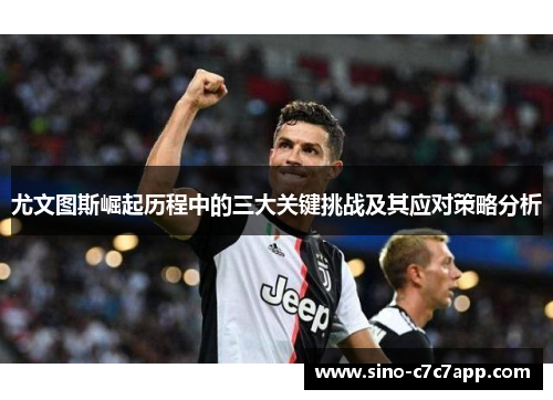 尤文图斯崛起历程中的三大关键挑战及其应对策略分析