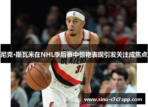 尼克·斯瓦米在NHL季后赛中惊艳表现引发关注成焦点