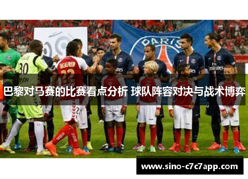 巴黎对马赛的比赛看点分析 球队阵容对决与战术博弈