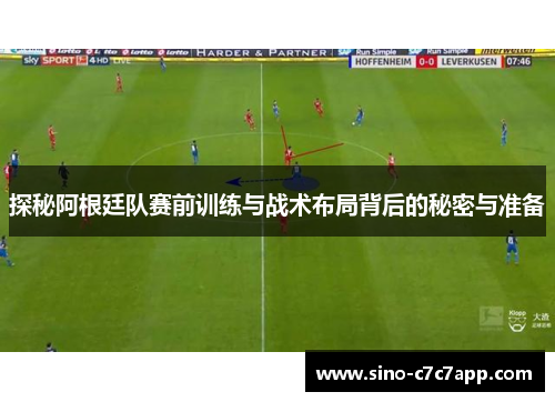 探秘阿根廷队赛前训练与战术布局背后的秘密与准备