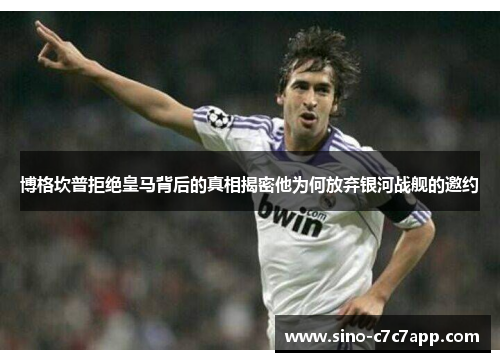 博格坎普拒绝皇马背后的真相揭密他为何放弃银河战舰的邀约