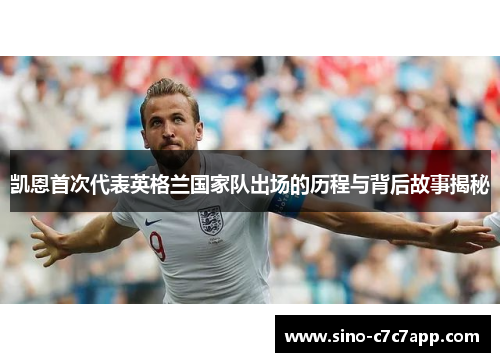 凯恩首次代表英格兰国家队出场的历程与背后故事揭秘