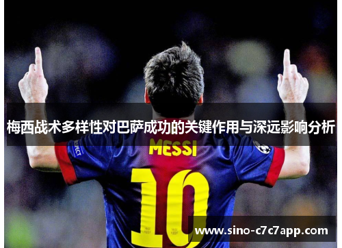 梅西战术多样性对巴萨成功的关键作用与深远影响分析