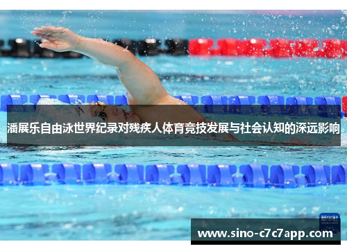 潘展乐自由泳世界纪录对残疾人体育竞技发展与社会认知的深远影响