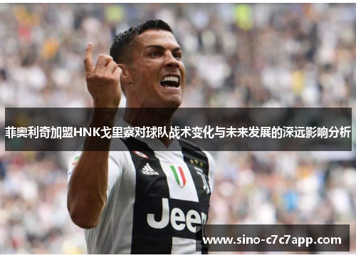 菲奥利奇加盟HNK戈里察对球队战术变化与未来发展的深远影响分析