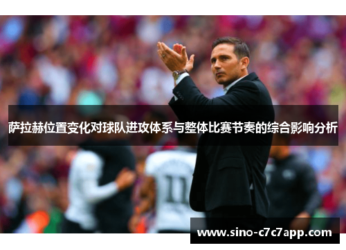 萨拉赫位置变化对球队进攻体系与整体比赛节奏的综合影响分析