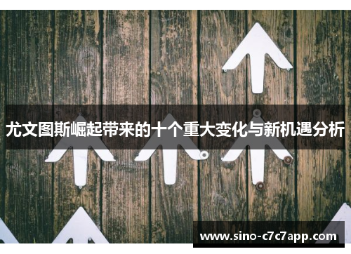 尤文图斯崛起带来的十个重大变化与新机遇分析