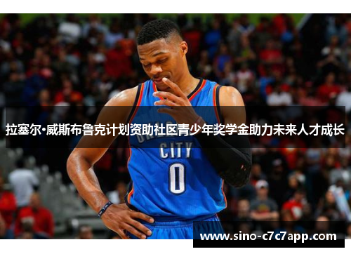 拉塞尔·威斯布鲁克计划资助社区青少年奖学金助力未来人才成长