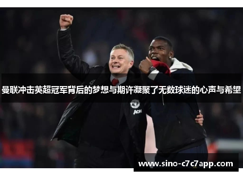 曼联冲击英超冠军背后的梦想与期许凝聚了无数球迷的心声与希望