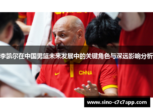 李凯尔在中国男篮未来发展中的关键角色与深远影响分析