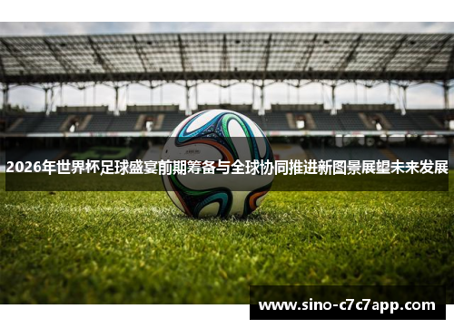 2026年世界杯足球盛宴前期筹备与全球协同推进新图景展望未来发展