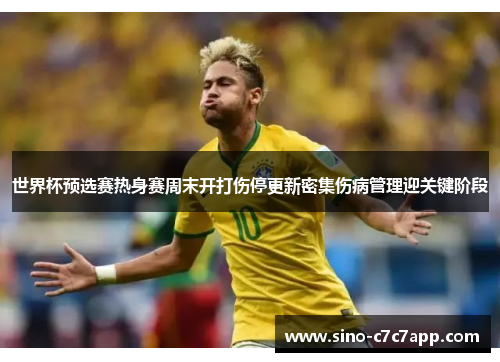 世界杯预选赛热身赛周末开打伤停更新密集伤病管理迎关键阶段