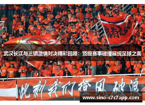 武汉长江与三镇激情对决精彩回顾：顶级赛事碰撞展现足球之美