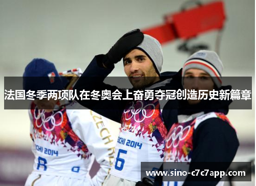法国冬季两项队在冬奥会上奋勇夺冠创造历史新篇章