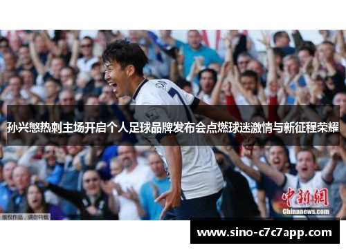 孙兴慜热刺主场开启个人足球品牌发布会点燃球迷激情与新征程荣耀