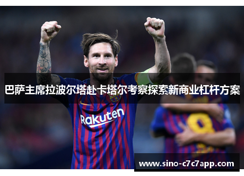 巴萨主席拉波尔塔赴卡塔尔考察探索新商业杠杆方案