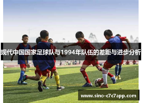 现代中国国家足球队与1994年队伍的差距与进步分析