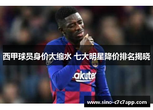 西甲球员身价大缩水 七大明星降价排名揭晓