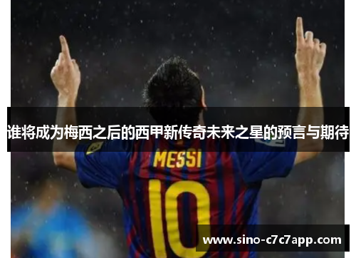 谁将成为梅西之后的西甲新传奇未来之星的预言与期待