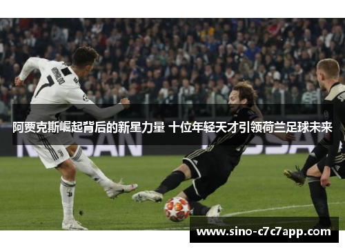 阿贾克斯崛起背后的新星力量 十位年轻天才引领荷兰足球未来
